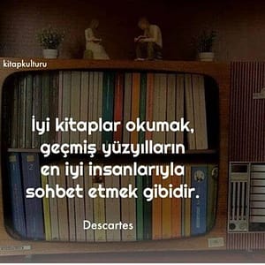 İyi kitaplar okumak, geçmiş yüzyılın en iyi insanlarıyla sohbet etmek gibidir